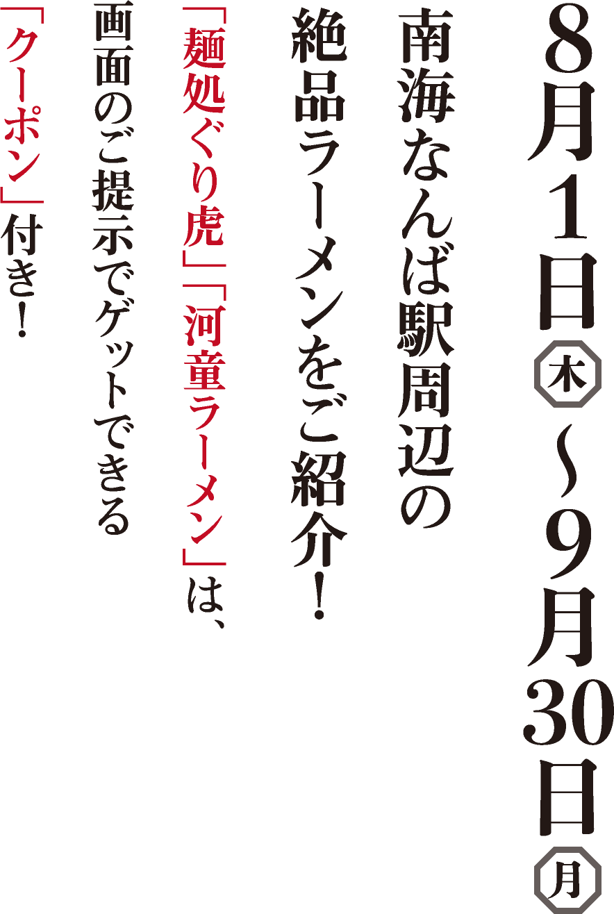 8月1日（木）～9月30日（月）　南海なんば駅周辺の絶品ラーメンをご紹介！「麺処ぐり虎」「河童ラーメン」は、画面のご提示でゲットできる「クーポン」付き！